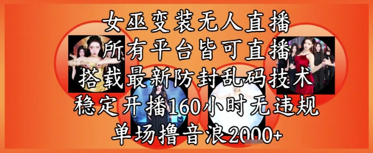 女巫变装直播最新玩法，所有直播平台皆可操作，稳定开播160小时无违规，单场撸音浪2k+-跃知万川