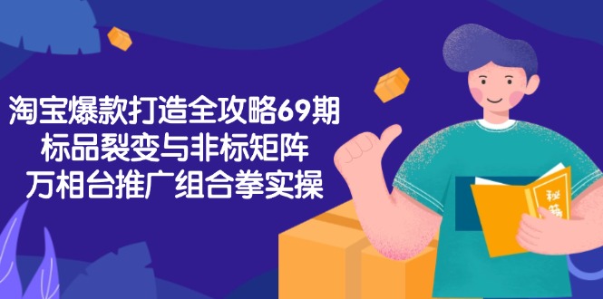 淘宝爆款打造全攻略-69期，标品裂变与非标矩阵，万相台推广组合拳实操-跃知万川