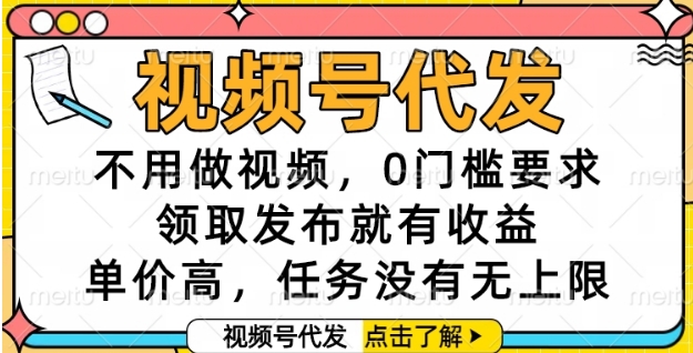 视频号代发，不用做视频，0门槛要求，领取发布就有收益，单价高，任务没有无上限【揭秘】-跃知万川