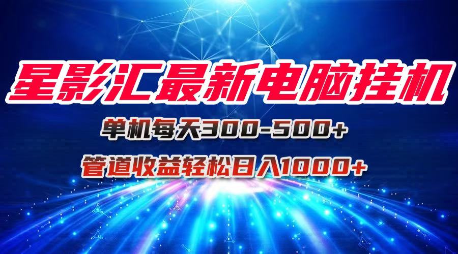 星影汇最新电脑挂机单机每天300+团队管道收益轻松日入1000+-跃知万川