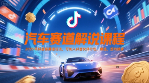 汽车赛道解说课程，2025年抖音新赛道玩法，可加入抖音伙伴计划，精选，签约独家-跃知万川