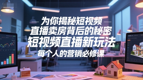 为你揭秘短视频直播卖房背后的秘密，短视频直播新玩法，每个人的营销必修课-跃知万川