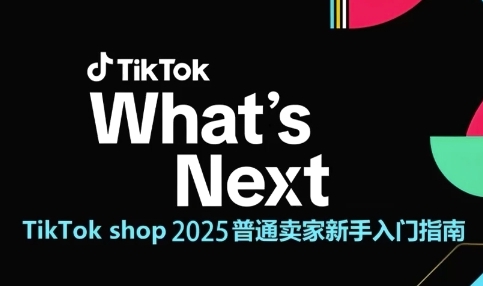 TikTok shop 2025普通卖家新手入门指南，助新手快速掌握从0到1的跨境电商运营逻辑-跃知万川