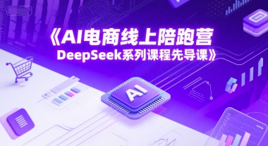 AI电商线上陪跑营，DeepSeek系列课程先导课-跃知万川