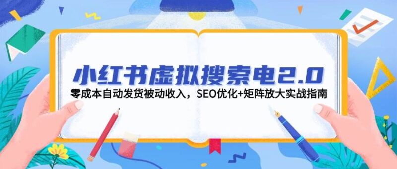 小红书虚拟搜索电2.0，零成本自动发货被动收入，SEO优化+矩阵放大实战指南-跃知万川