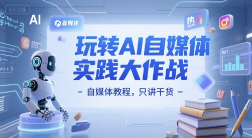 玩转AI自媒体实践大作战-自媒体教程，只讲干货-跃知万川