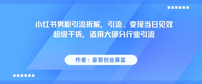 小红书男粉引流拆解，引流、变现当日见效超级干货，适用大部分行业引流-跃知万川
