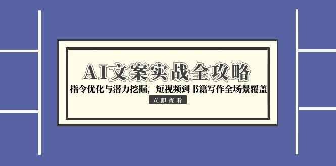 AI文案实战全攻略，指令优化与潜力挖掘，短视频到书籍写作全场景覆盖-跃知万川