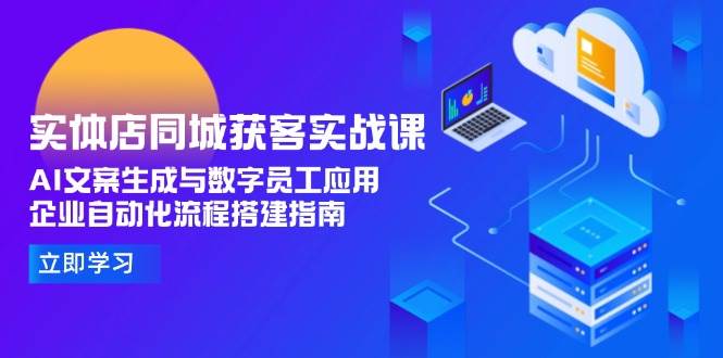 实体店同城获客实战课，AI文案生成与数字员工应用,企业自动化流程搭建指南-跃知万川