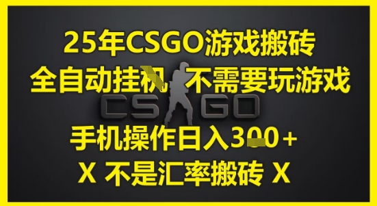 25年CSGO游戏搬砖，全自动运行，不需要玩游戏，手机操作日入3张(不是汇率搬砖)【揭秘】-跃知万川