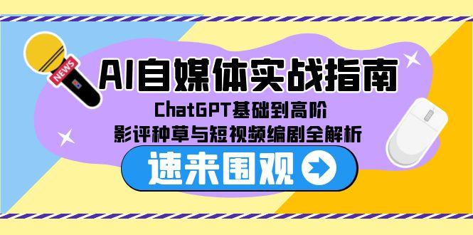 AI自媒体实战指南，ChatGPT基础到高阶，影评种草与短视频编剧全解析-跃知万川