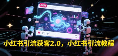 小红书引流获客2.0，小红书引流教程-跃知万川