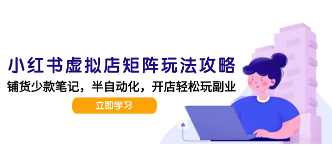 小红书虚拟店矩阵玩法-更新，AI批量制作笔记，半自动化运营日发20笔记攻略-跃知万川