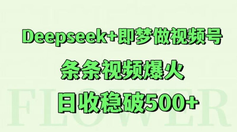 Deepseek+即梦做视频号，条条视频爆火，日收稳破500+-跃知万川