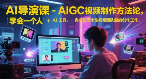 AI导演课-AIGC视频制作方法论，学会一个人+AI工具，完成如同小型视频团队般的创作工作，实现导演梦-跃知万川