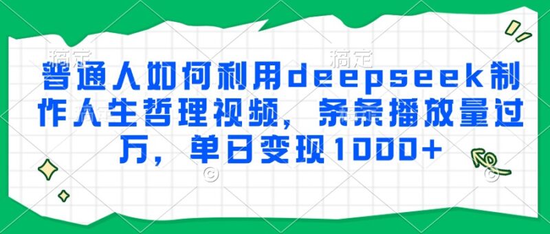 普通人如何利用deepseek制作人生哲理视频，条条播放量过万，单日变现1000+-跃知万川