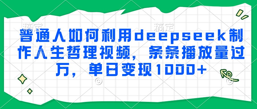 普通人如何利用deepseek制作人生哲理视频，条条播放量过万，单日变现1000+-跃知万川