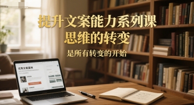 提升文案能力系列课，思维的转变，是所有转变的开始-跃知万川