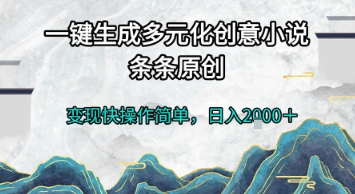 一键生成多元化创意小说，条条原创，变现快操作简单，日入2k+【揭秘】-跃知万川