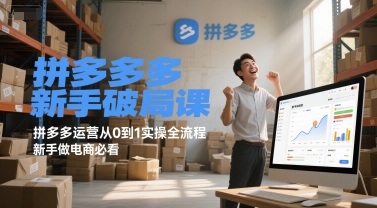 拼多多新手破局课，拼多多运营从0到1实操全流程，新手做电商必看-跃知万川