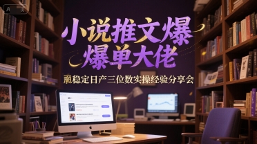 小说推文爆单大佬稳定日产三位数实操经验分享会-跃知万川