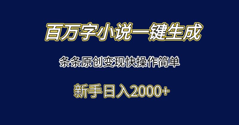 百万字小说一键生成，条条原创变现快操作简单新手日入2000+-跃知万川