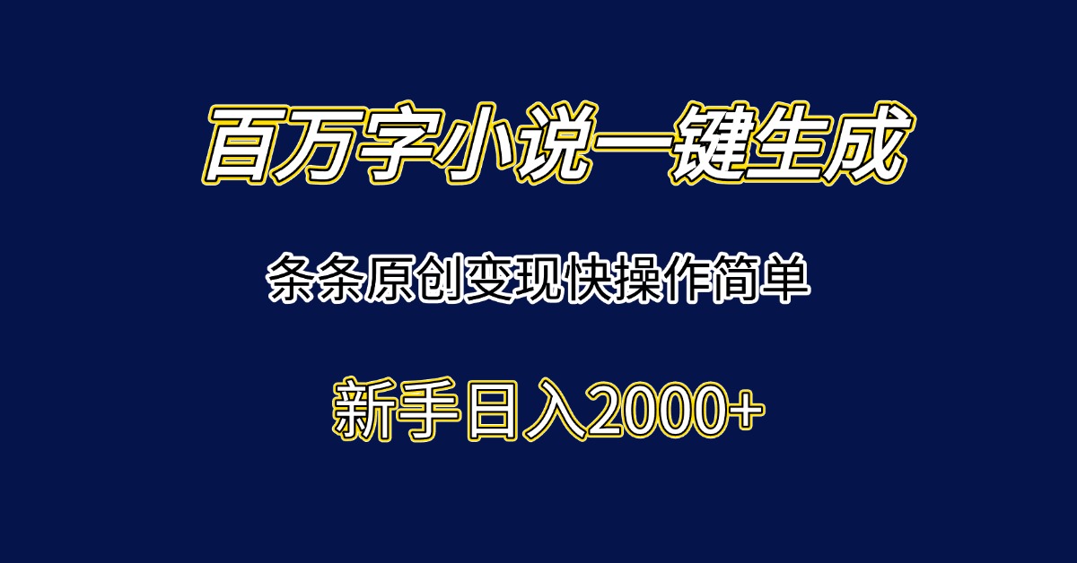 百万字小说一键生成，条条原创变现快操作简单新手日入2000+-跃知万川
