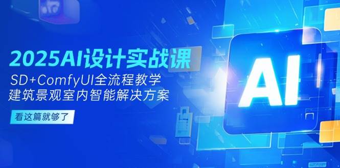 图片[1]-2025AI设计实战课，SD+ComfyUI全流程教学，建筑景观室内智能解决方案-跃知万川