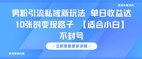 男粉引流私域新玩法，单日收益达10张的变现路子 【适合小白】不封号-跃知万川