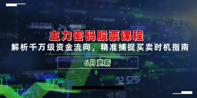 主力密码股票课程，解析千万级资金流向，精准捕捉买卖时机指南(6月更新-跃知万川