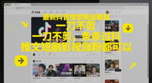 最新抖音搜索搬运教程，一刀不剪，条条过抖，推文短剧影视涨粉都可以-跃知万川