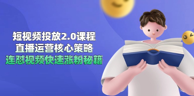 短视频投放2.0课程，直播运营核心策略，连怼视频快速涨粉秘籍-跃知万川