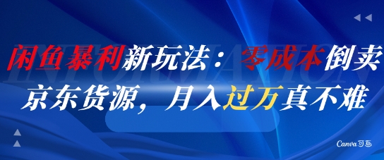 闲鱼暴利新玩法：零成本倒卖京东货源，月入过1W真不难-跃知万川