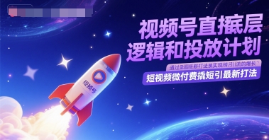 视频号直播底层逻辑和投放计划，短视频微付费撬短引最新打法-跃知万川