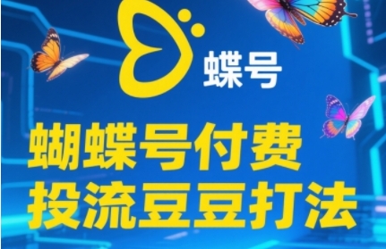 2025蝴蝶号付费投流豆豆打法，助新手快速掌握付费流量撬动自然流的核心玩法-跃知万川