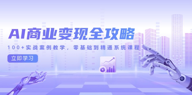AI商业变现全攻略，100+实战案例教学，零基础到精通系统课程-跃知万川