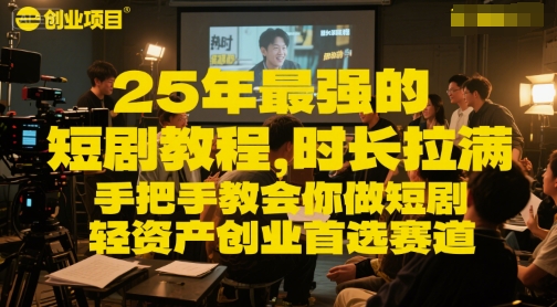 25年最强的短剧项目教程，时长拉满，手把手教会你做短剧，轻资产创业首选赛道-跃知万川