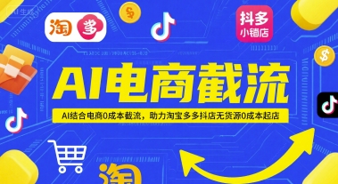 AI电商截流项目，AI结合电商0成本截流，助力淘宝多多抖店无货源0成本起店-跃知万川