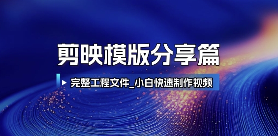 剪映模版分享篇_完整工程文件，小白快速制作高端视频-跃知万川