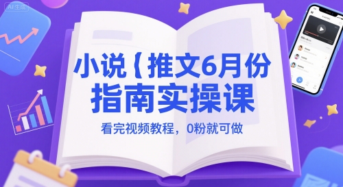 小说推文6月份指南实操课，看完视频教程，0粉就可做-跃知万川