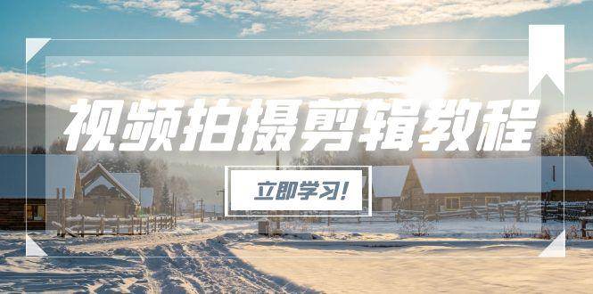 图片[1]-视频拍摄剪辑教程，从基础操作到进阶，爆款视频全流程生产术-跃知万川