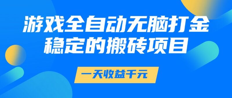 游戏全自动无脑打金，一天收益1000+，稳定的搬砖项目-跃知万川