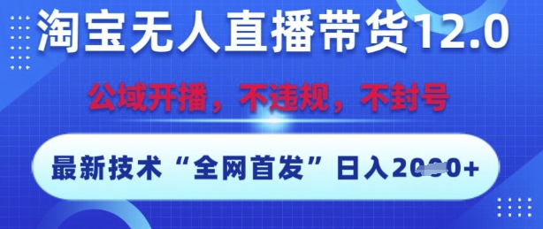 淘宝无人直播带货12.0，最新技术，不封号，不违规，操作简单，开播爆单，日入多张【揭秘】-跃知万川