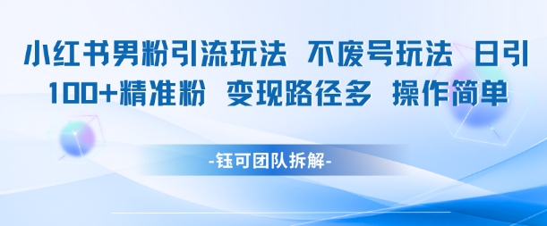 小红书男粉引流玩法不废号玩法日引100男粉变现路径多操作简单-跃知万川