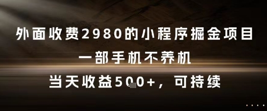 外面收费2980的小程序掘金项目，一部手机不养机，当天收益5张+，可持续【揭秘】-跃知万川