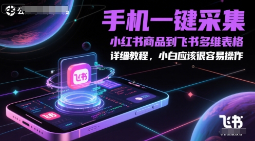手机一键采集小红书商品到飞书多维表格，详细教程，小白应该很容易操作-跃知万川