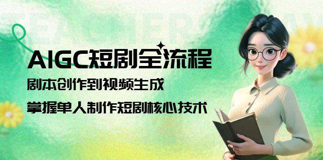 AIGC短剧全流程：剧本创作到视频生成，掌握单人制作短剧核心技术-跃知万川