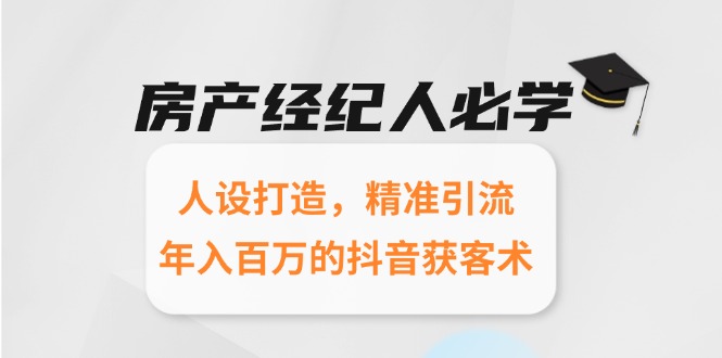 房产经纪人必学：人设打造，精准引流，年入百万的抖音获客术-跃知万川