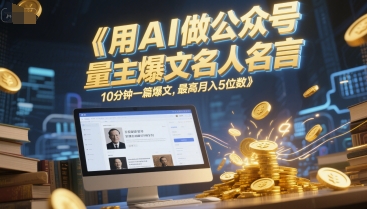 用AI做公众号流量主爆文名人名言，10分钟一篇爆文，最高月入5位数-跃知万川