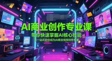 AI商业创作专业课，带你快速掌握AI核心技能，并一站式助你成为AI商业视频创作专家-跃知万川